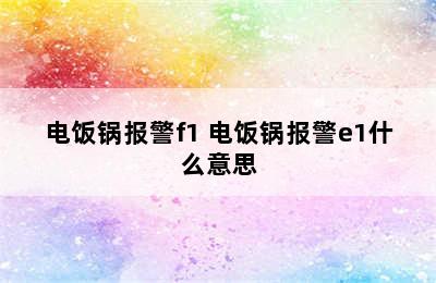 电饭锅报警f1 电饭锅报警e1什么意思